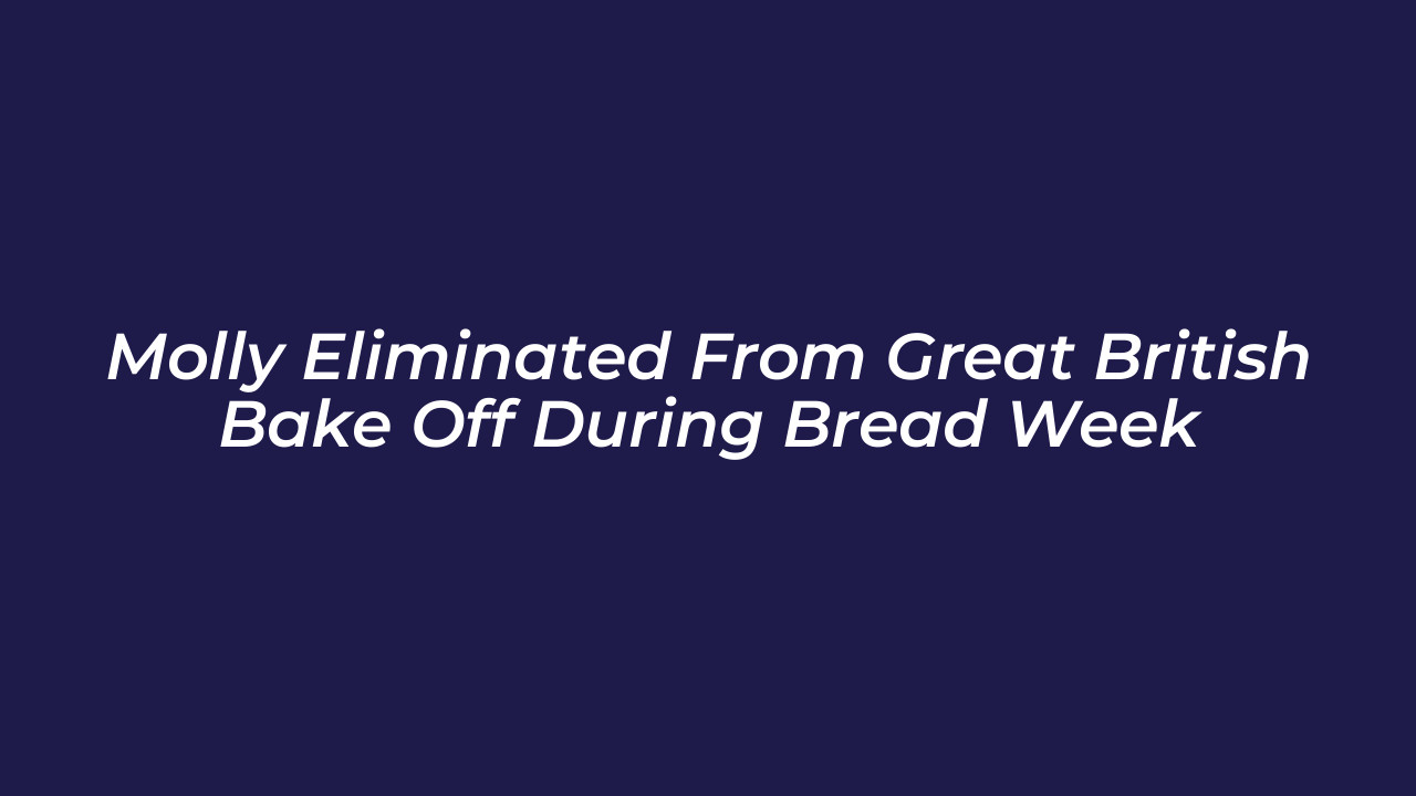molly eliminated from great british bake off during bread week XEtt