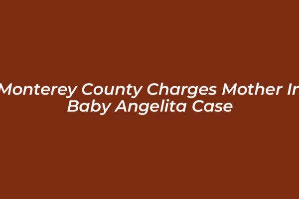 monterey county charges mother in baby angelita case XC5z