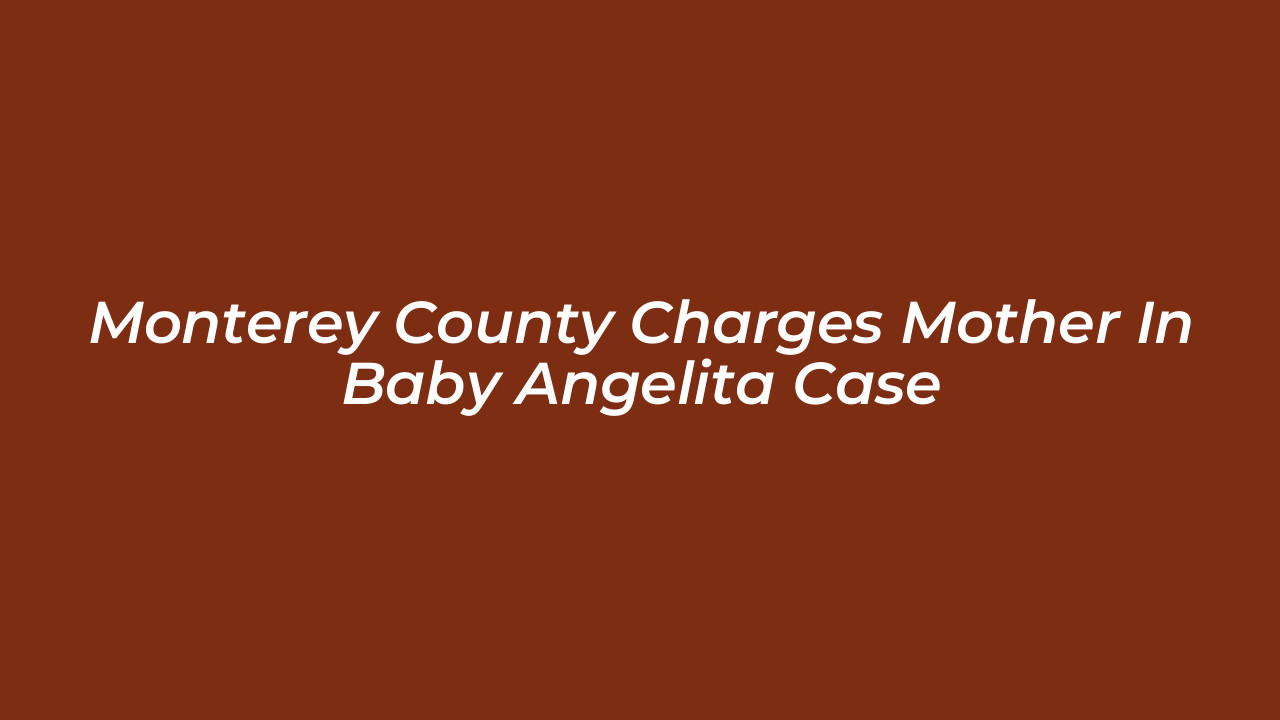 monterey county charges mother in baby angelita case XC5z