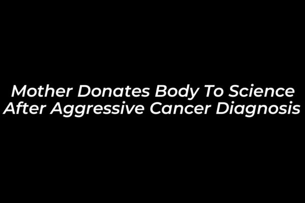 Mother Donates Body to Science After Aggressive Cancer Diagnosis