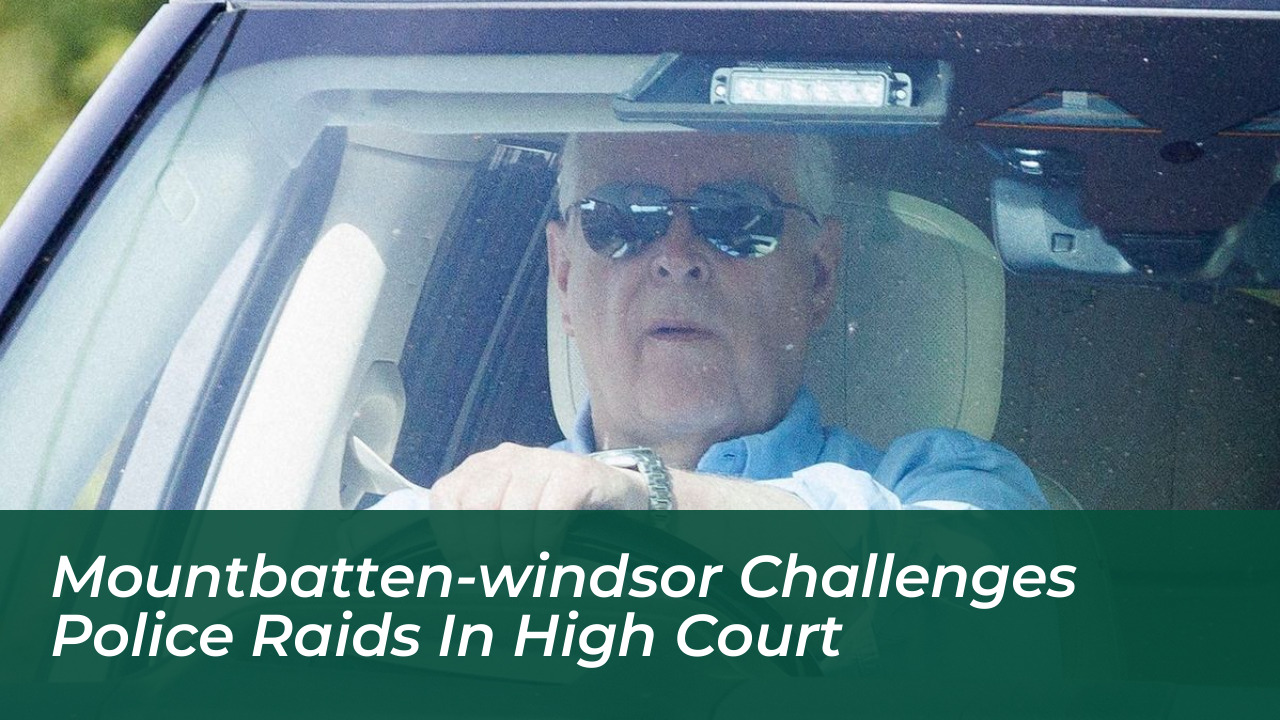 mountbatten windsor challenges police raids in high court W7zW