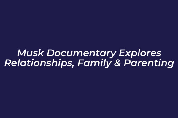 musk documentary explores relationships family parenting QZni