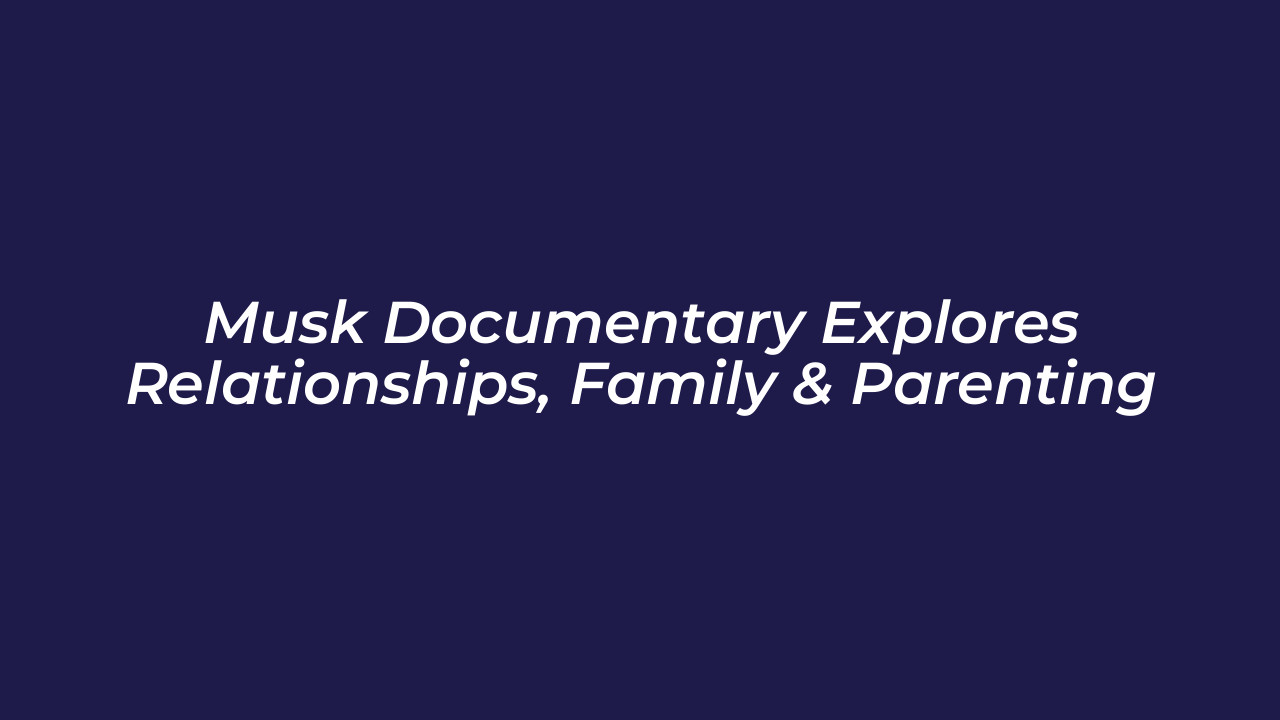 musk documentary explores relationships family parenting QZni
