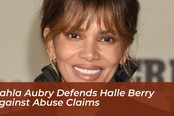 nahla aubry defends halle berry against abuse claims oLtH
