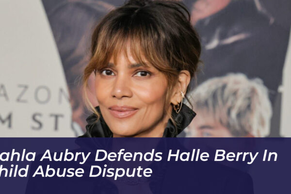 nahla aubry defends halle berry in child abuse dispute oGQ3