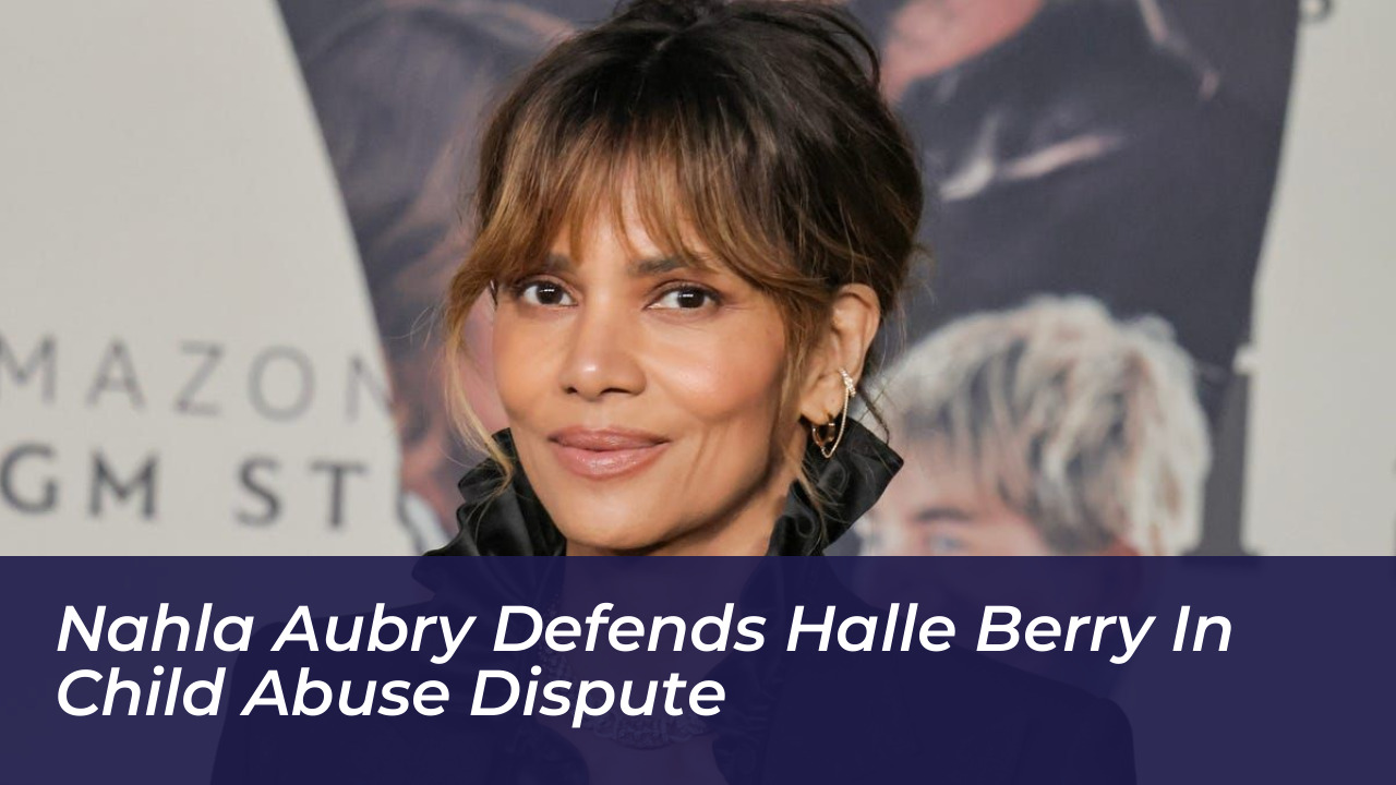 nahla aubry defends halle berry in child abuse dispute oGQ3