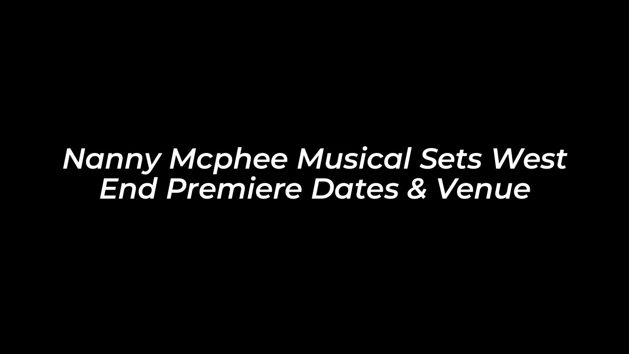 nanny mcphee musical sets west end premiere dates venue oFgh