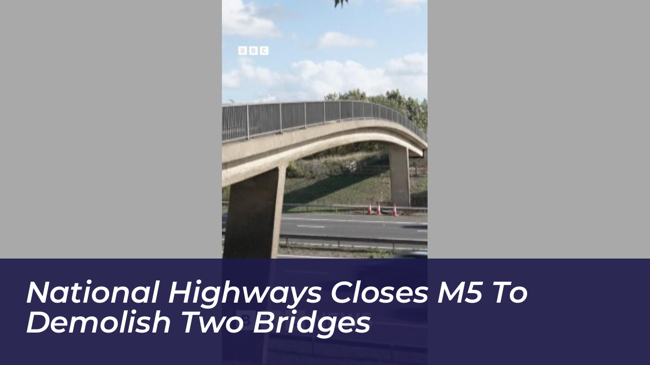national highways closes m5 to demolish two bridges dB5R