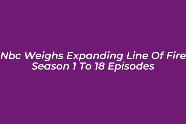 nbc weighs expanding line of fire season 1 to 18 episodes 7mid