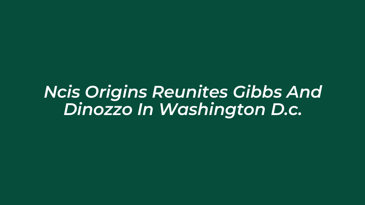 ncis origins reunites gibbs and dinozzo in washington d c NtDL