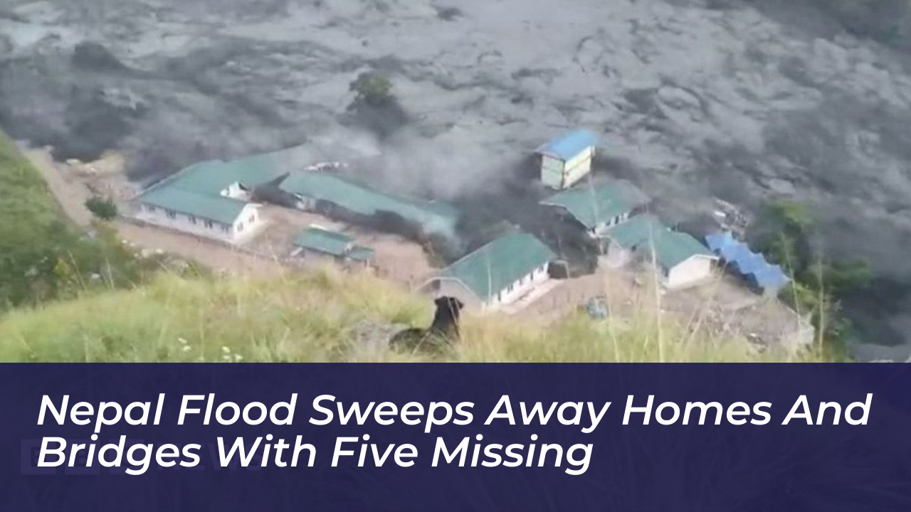nepal flood sweeps away homes and bridges with five missing b57i