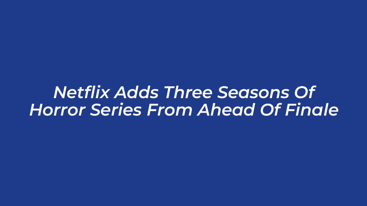 netflix adds three seasons of horror series from ahead of finale Nm4e