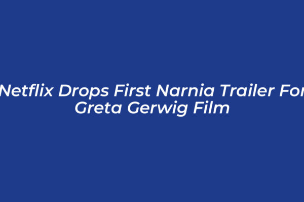 netflix drops first narnia trailer for greta gerwig film yDEC