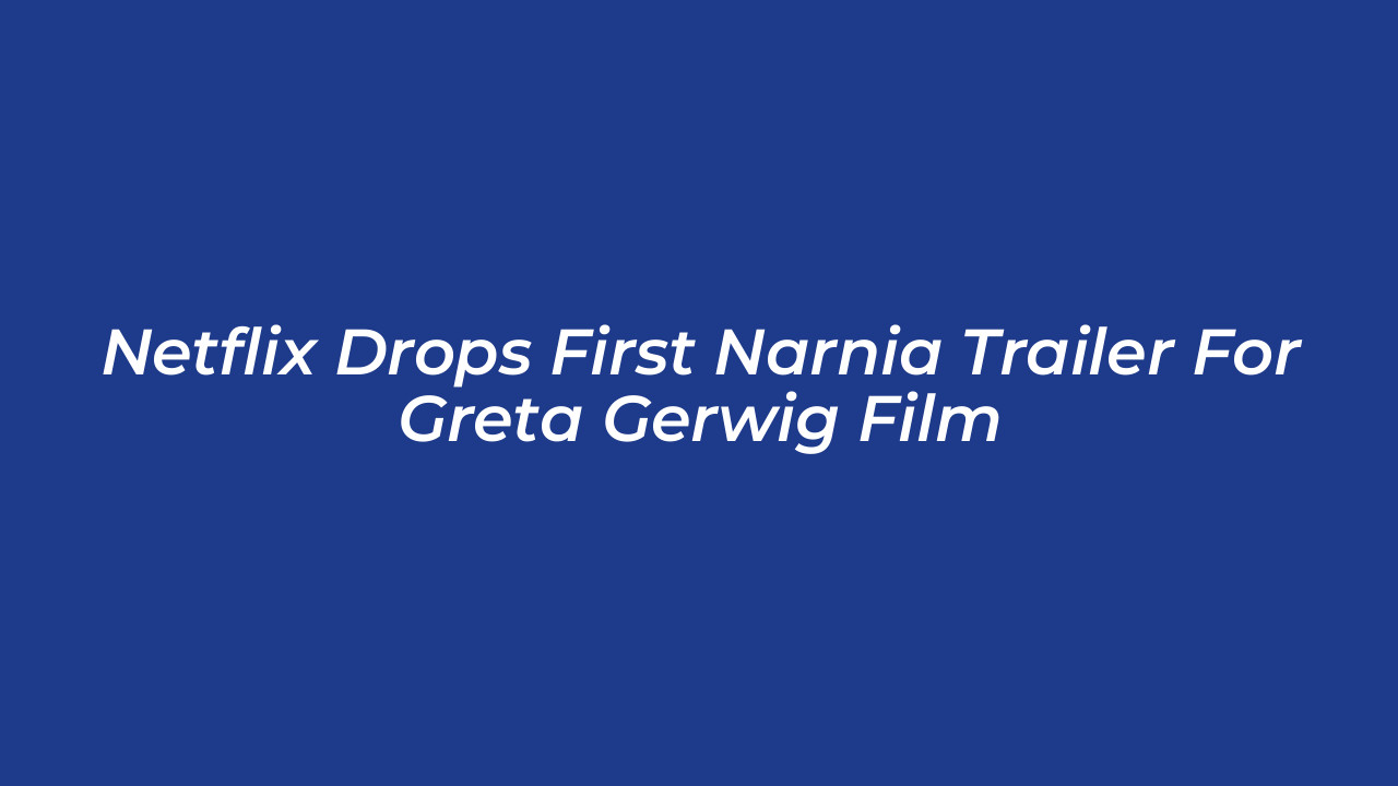 netflix drops first narnia trailer for greta gerwig film yDEC