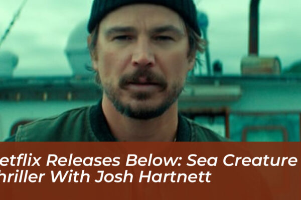 netflix releases below sea creature thriller with josh hartnett Uhfn