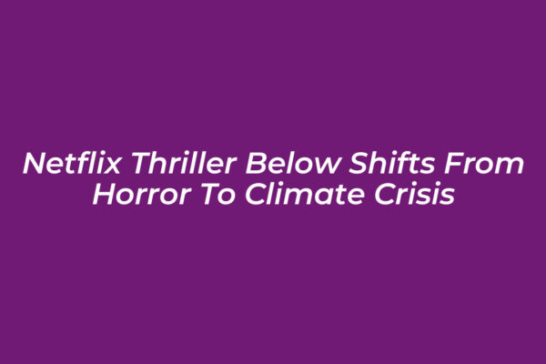 netflix thriller below shifts from horror to climate crisis f7og