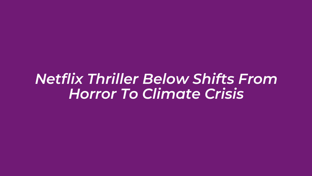 netflix thriller below shifts from horror to climate crisis f7og