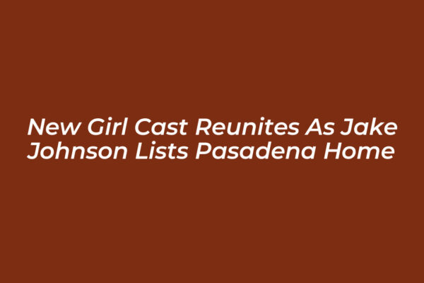 new girl cast reunites as jake johnson lists pasadena home zkBe