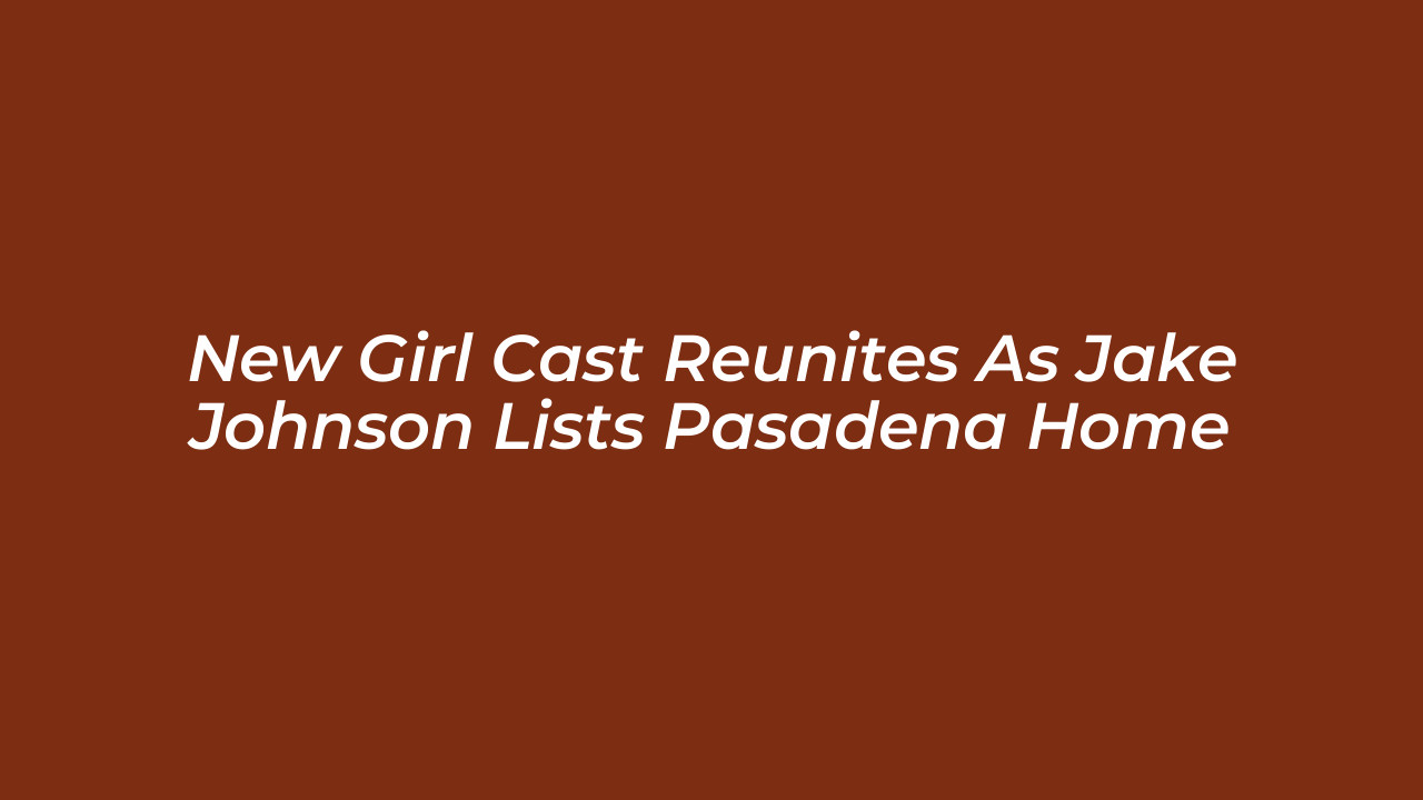 new girl cast reunites as jake johnson lists pasadena home zkBe