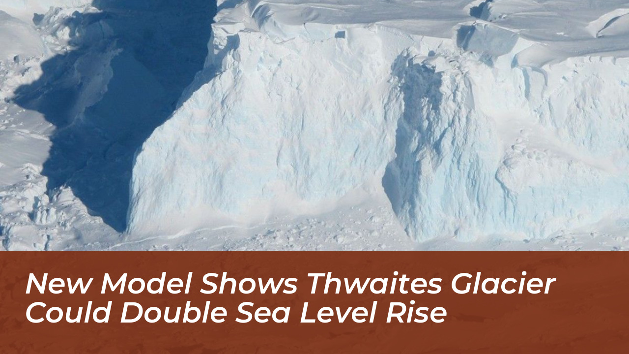new model shows thwaites glacier could double sea level rise N3G3