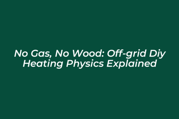 no gas no wood off grid diy heating physics explained FcWg