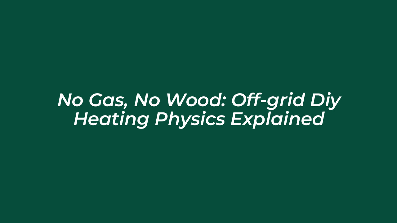 no gas no wood off grid diy heating physics explained FcWg
