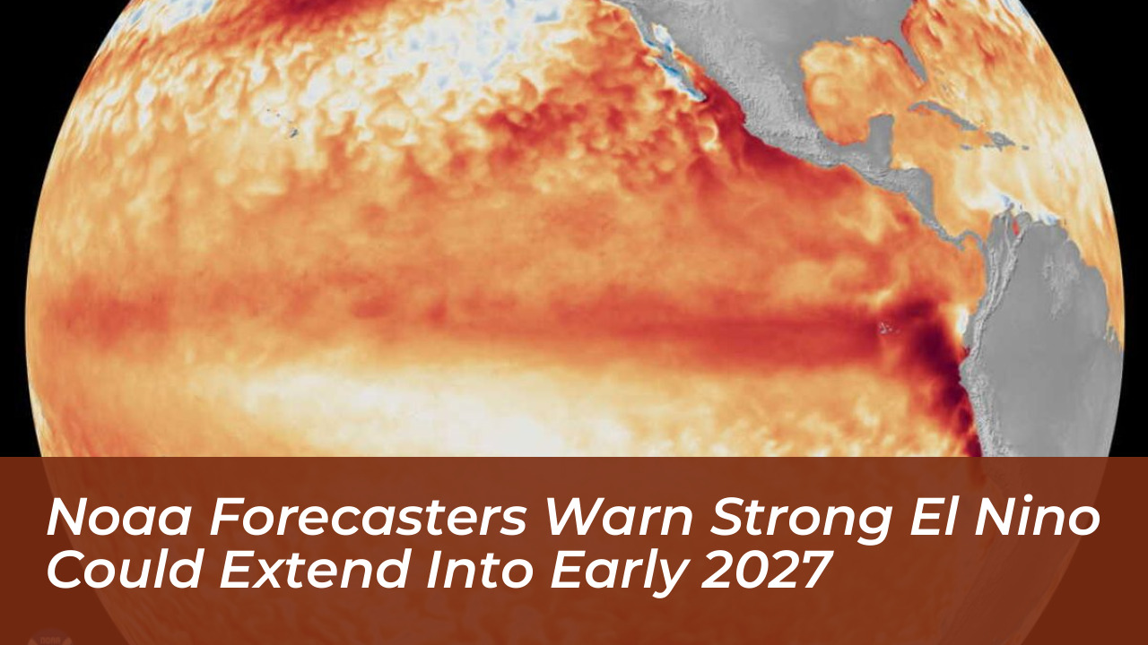 noaa forecasters warn strong el nino could extend into early 2027 2w8F