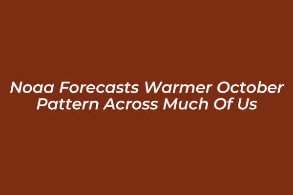 noaa forecasts warmer october pattern across much of us uAhC
