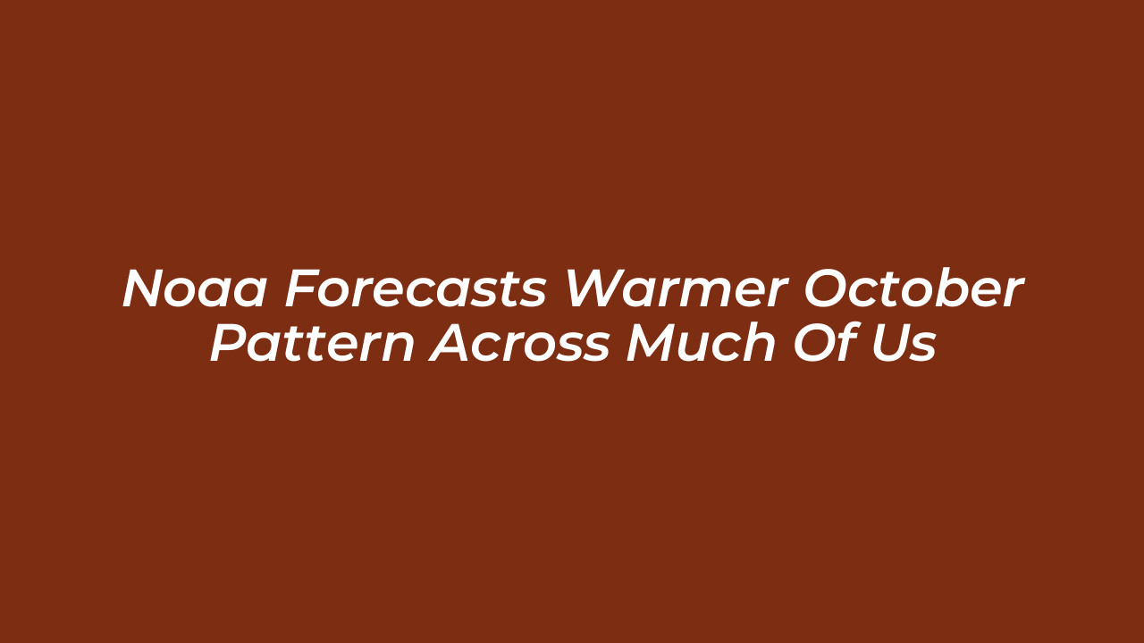 noaa forecasts warmer october pattern across much of us uAhC