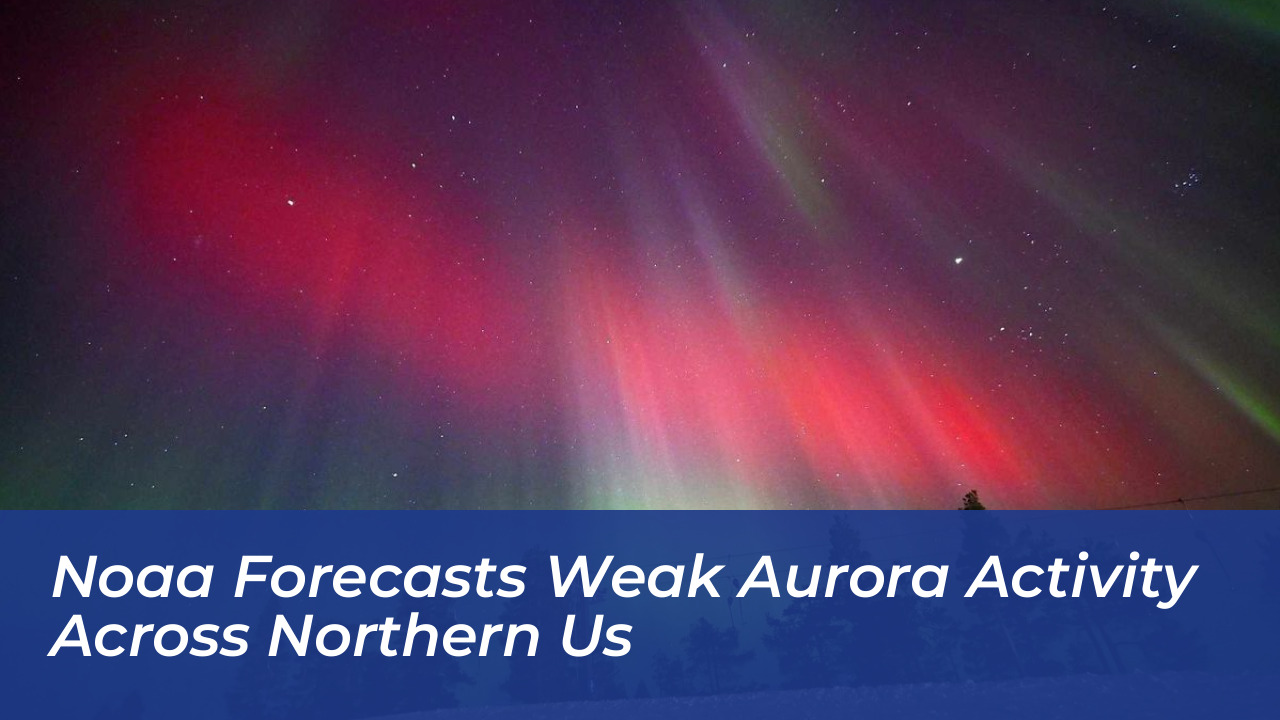 noaa forecasts weak aurora activity across northern us
