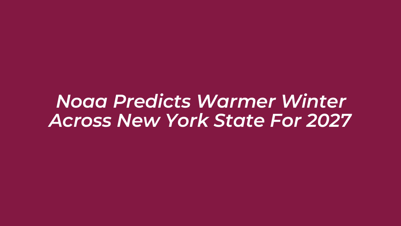 noaa predicts warmer winter across new york state for 2027