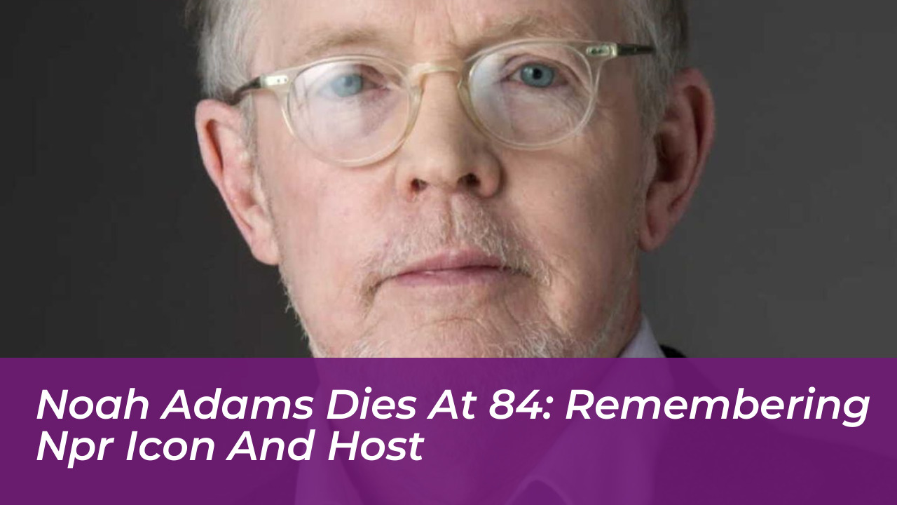 noah adams dies at 84 remembering npr icon and host Kt1C