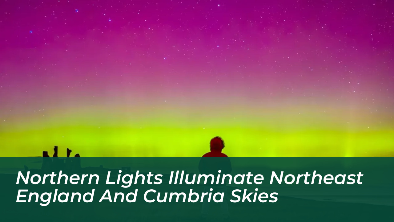 northern lights illuminate northeast england and cumbria skies nUTt
