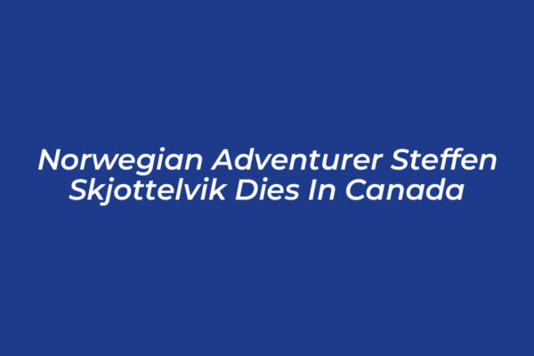 norwegian adventurer steffen skjottelvik dies in canada aaes