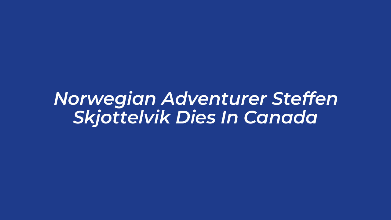 norwegian adventurer steffen skjottelvik dies in canada aaes