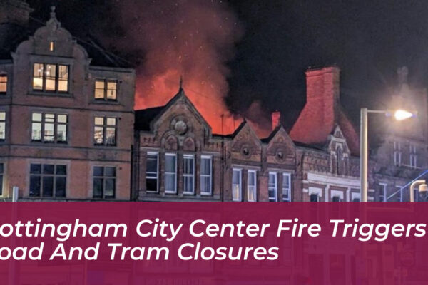 nottingham city center fire triggers road and tram closures ubj6