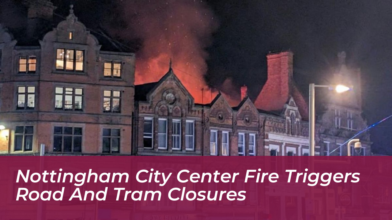 nottingham city center fire triggers road and tram closures ubj6