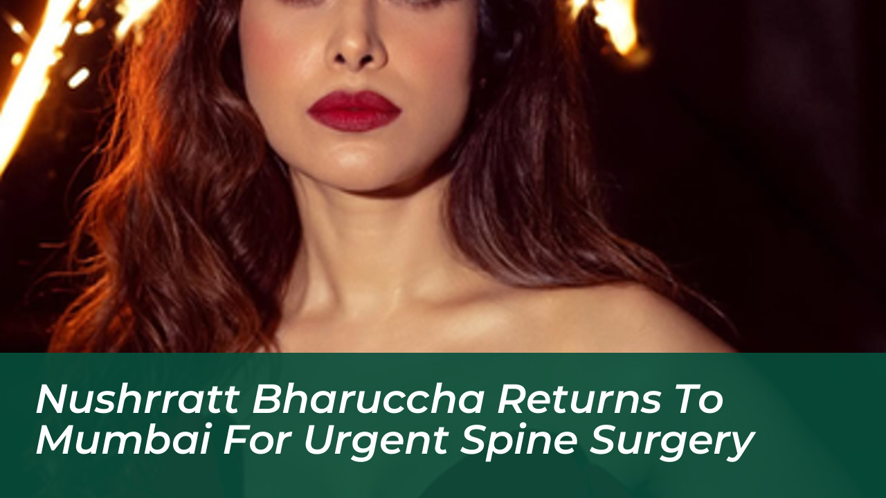 nushrratt bharuccha returns to mumbai for urgent spine surgery uRN6