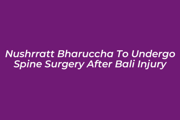 nushrratt bharuccha to undergo spine surgery after bali injury Ab2g