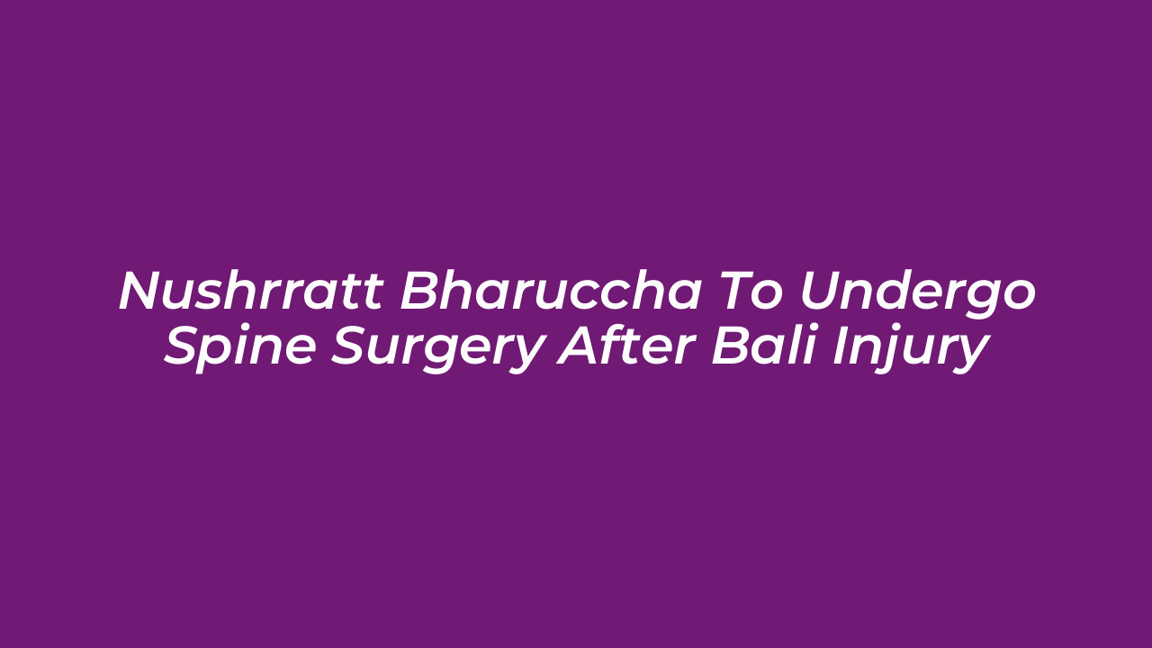 nushrratt bharuccha to undergo spine surgery after bali injury Ab2g