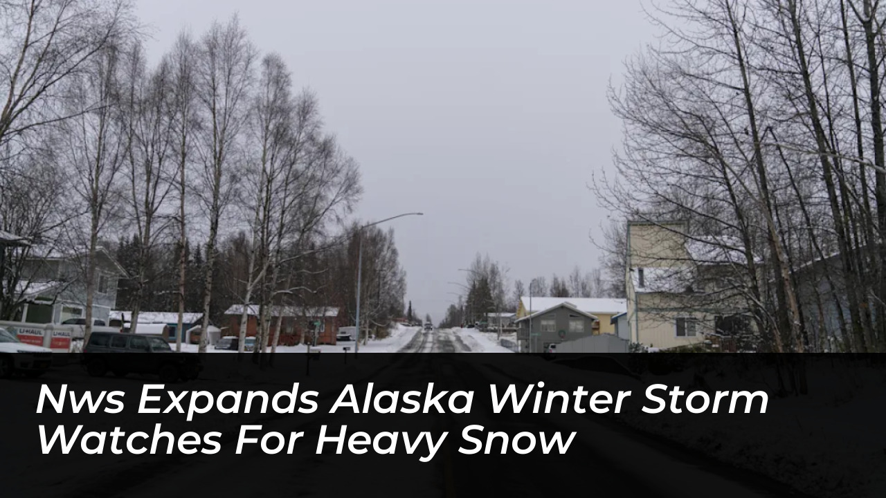 nws expands alaska winter storm watches for heavy snow cnKE