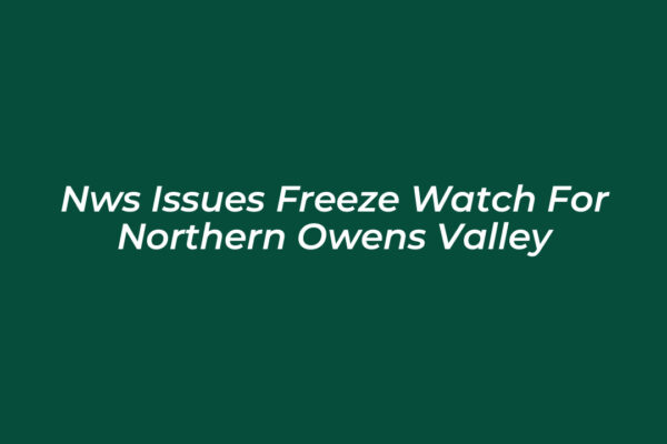 nws issues freeze watch for northern owens valley ukfi