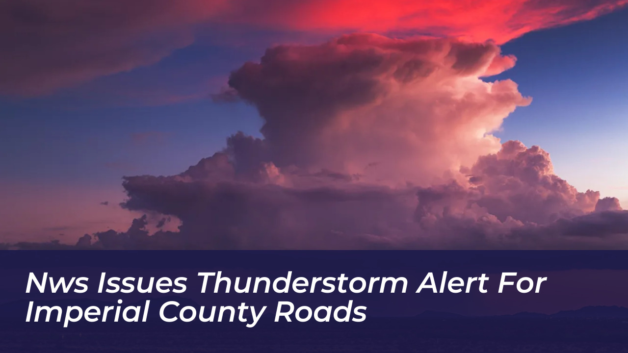 nws issues thunderstorm alert for imperial county roads We9Z