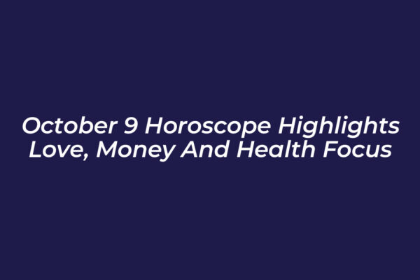 october 9 horoscope highlights love money and health focus XcLQ