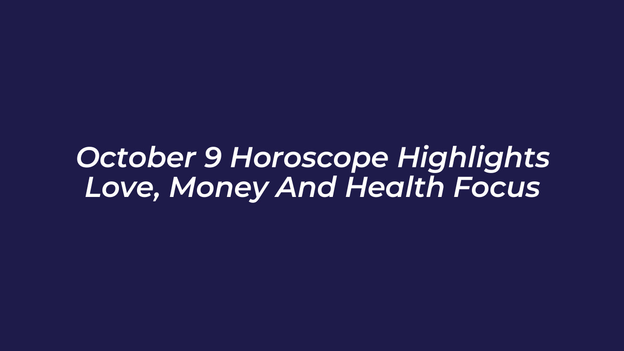 october 9 horoscope highlights love money and health focus XcLQ