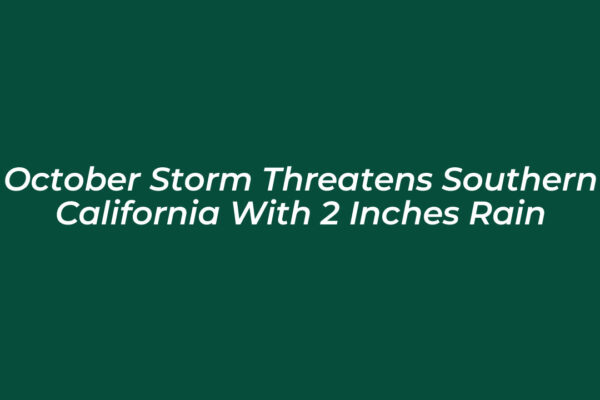 october storm threatens southern california with 2 inches rain Wlhe