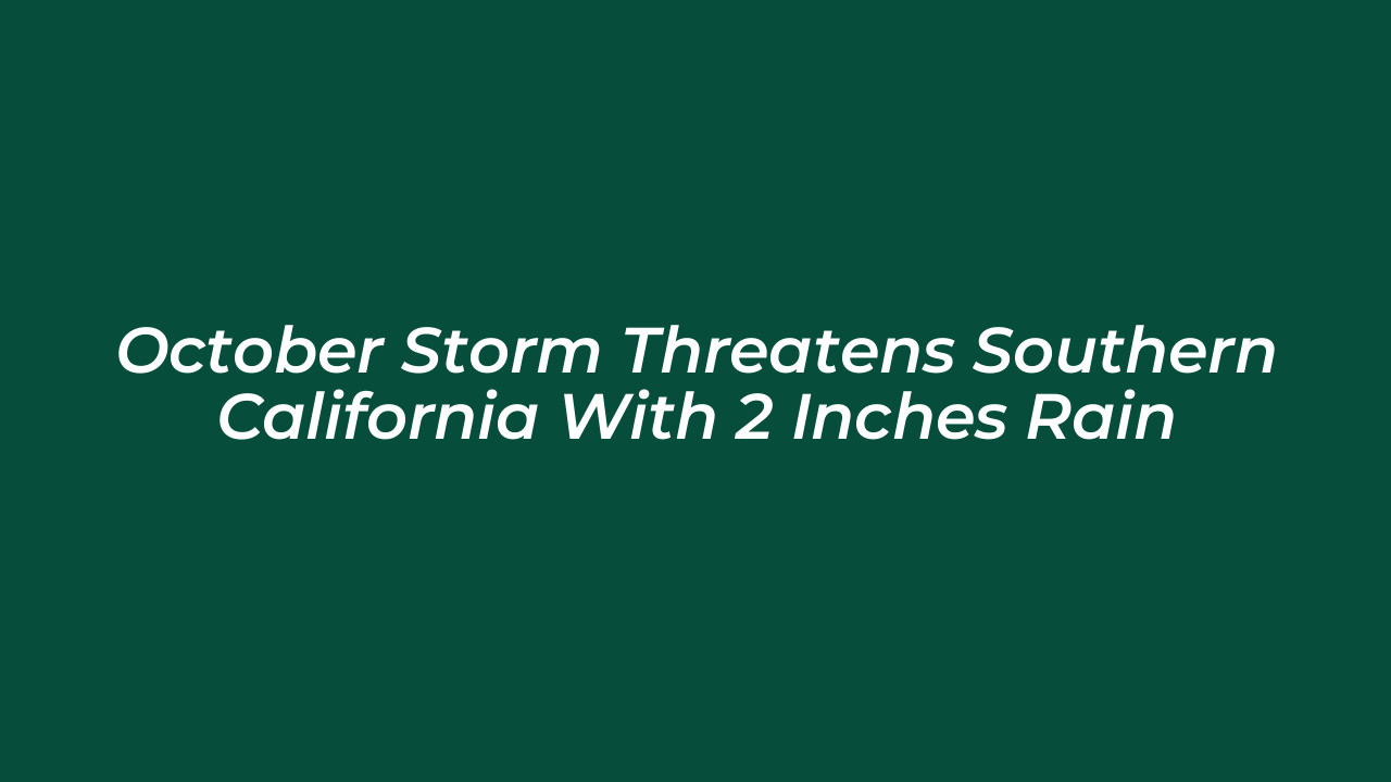 october storm threatens southern california with 2 inches rain Wlhe