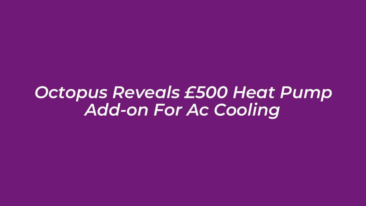 octopus reveals 500 heat pump add on for ac cooling 8I1W