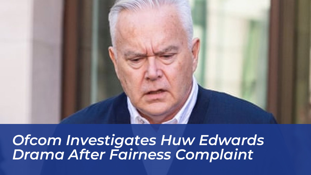ofcom investigates huw edwards drama after fairness complaint yMcP