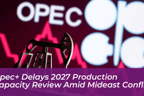 opec delays 2027 production capacity review amid mideast conflict 6iqr